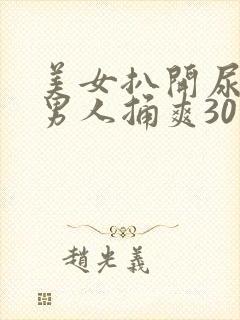 美女扒开尿口让男人捅爽30分钟