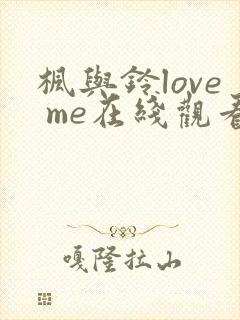 枫与铃love me在线观看免费全集电视剧