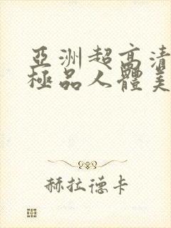亚洲超高清大胆极品人体美女