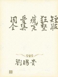 因爱疯狂短剧版全集完整版在线观看