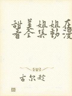甜美姐姐在线观看全集动漫版
