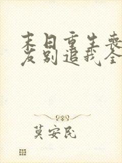 末日重生丧尸男友别追我全本下载