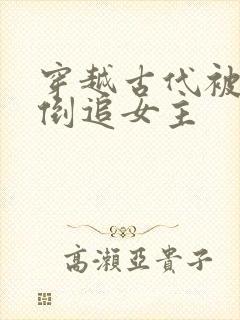 穿越古代被女帝倒追女主