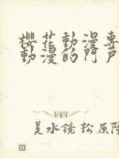 樱花动漫专注做动漫的门户网站