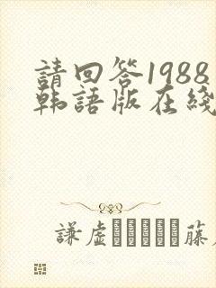 请回答1988韩语版在线