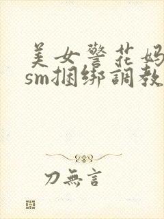 美女警花妈妈被sm捆绑调教