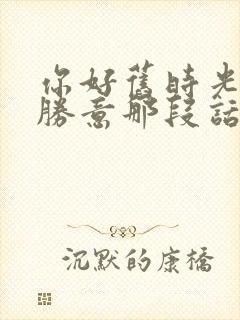 你好旧时光万事胜意那段话