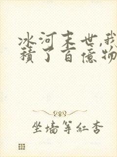 冰河末世,我囤积了百亿物
