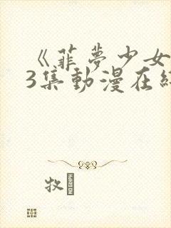《菲梦少女》第3集动漫在线看封面