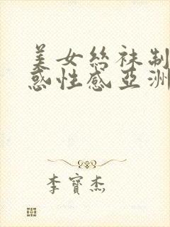 美女丝袜制服诱惑性感亚洲中文字幕