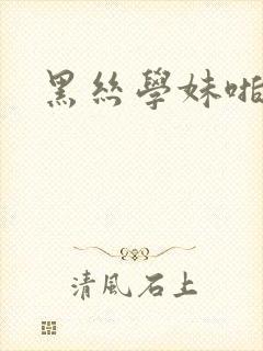 黑丝学妹啪啪啪