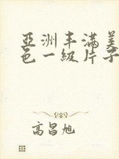亚洲丰满美女黄色一级片子