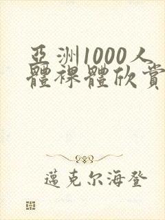亚洲1000人体裸体欣赏