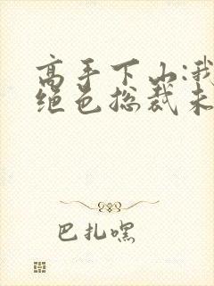 高手下山:我的绝色总裁未婚妻