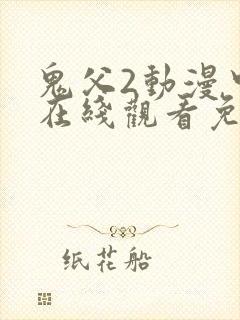 鬼父2动漫中文在线观看免费完整