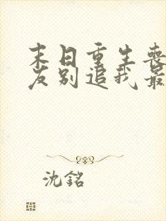 末日重生丧尸男友别追我最新章节txt