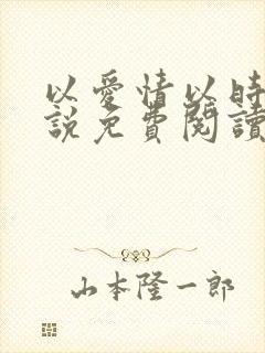 以爱情以时光小说免费阅读完整版