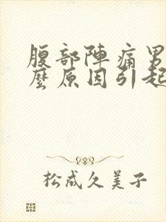 腹部阵痛男性什么原因引起的
