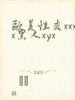 欧美性爽xxxx黑人xyx