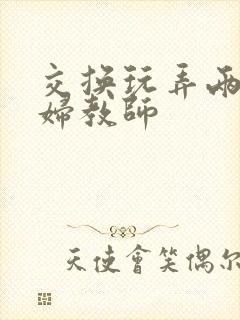 交换玩弄两个美妇教师封面