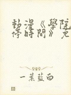 动漫《学院中暂停时间》免费