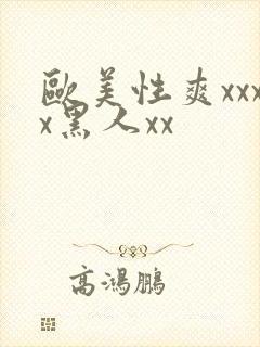 欧美性爽xxxx黑人xx