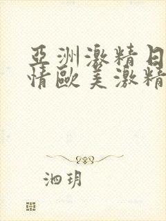 亚洲激精日韩激情欧美激精品
