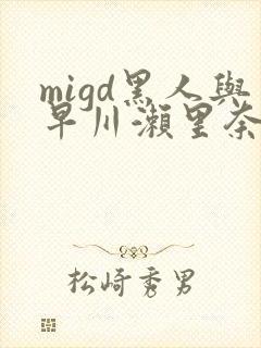 migd黑人与早川濑里奈