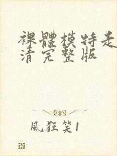 裸体模特走秀高清完整版