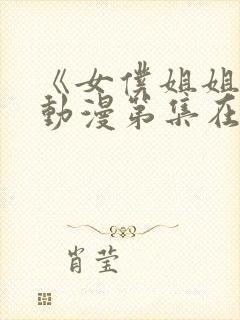 《女仆姐姐2》动漫第集在线观看视频