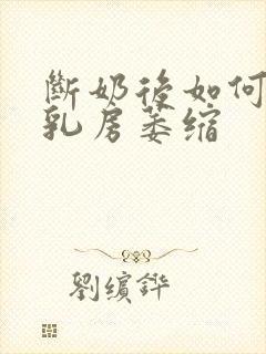 断奶后如何预防乳房萎缩封面