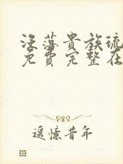没落贵族琉璃川免费完整在线看
