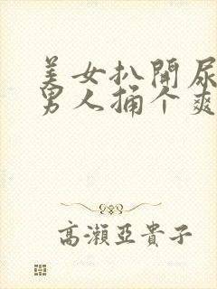 美女扒开尿口给男人捅个爽