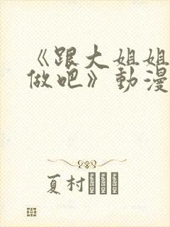 《跟大姐姐一起做吧》动漫第一集