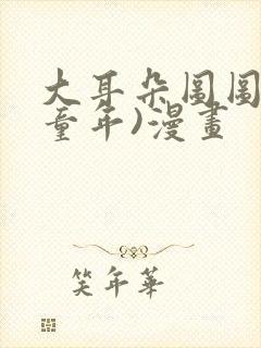 大耳朵图图(毁童年)漫画