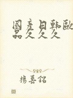 国产日韩欧美精品久久久