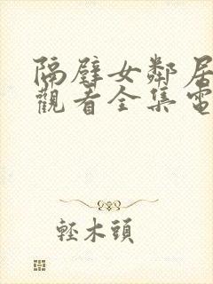 隔壁女邻居免费观看全集电视剧完整