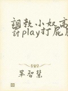 调教小奴高潮惩罚play打屁股