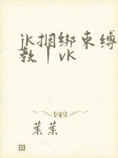 jk捆绑束缚调教丨vk