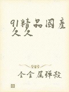 91精品国产久久久