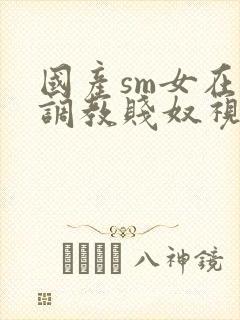 国产sm女在线调教贱奴视频