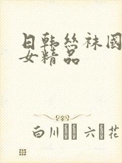 日韩丝袜国产熟女精品