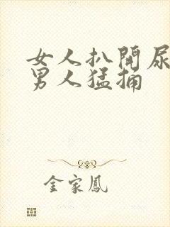女人扒开尿口让男人猛捅