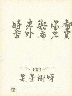 时光与你都很甜番外篇免费观看