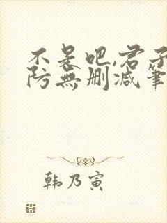 不是吧,君子也防无删减笔趣阁免费