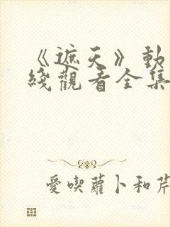 《遮天》动漫在线观看全集121集
