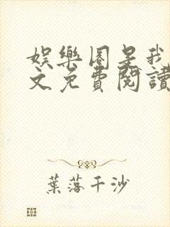 娱乐圈是我的全文免费阅读
