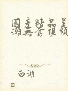 国产精品美女高潮无套视频