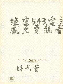 绝密543电视剧免费观看高清