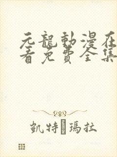 元龙动漫在线观看免费全集高清